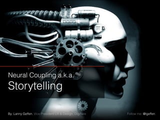 By: Lanny Geffen, Vice President UX & Design, Digiﬂare
Neural Coupling a.k.a.
Storytelling
Follow me: @lgeffen
 