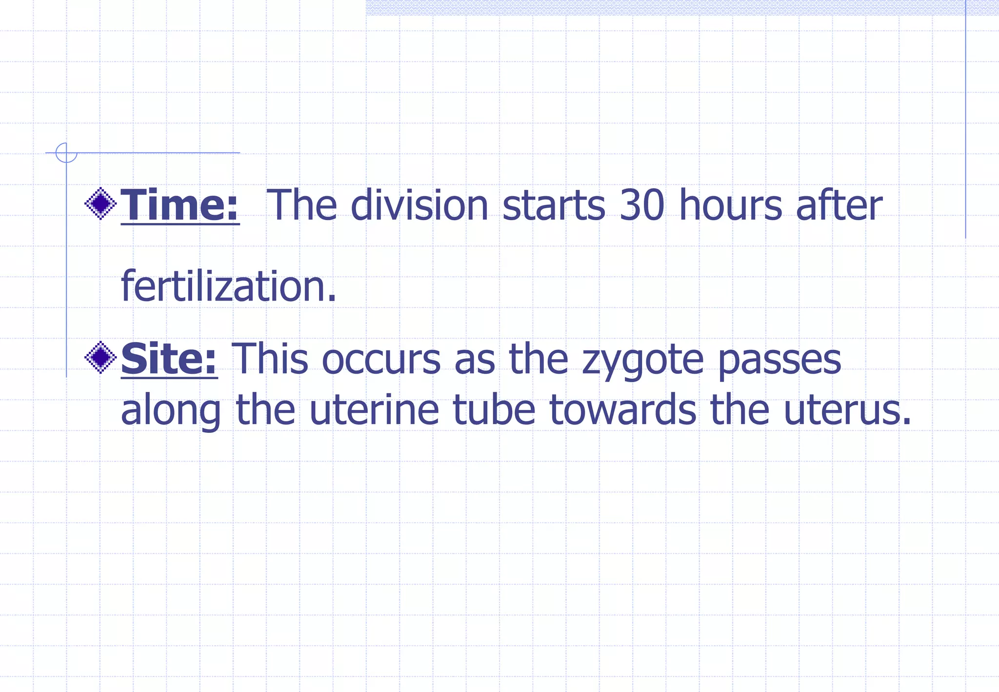 Time: The division starts 30 hours after
fertilization.
Site: This occurs as the zygote passes
along the uterine tube towards the uterus.
 