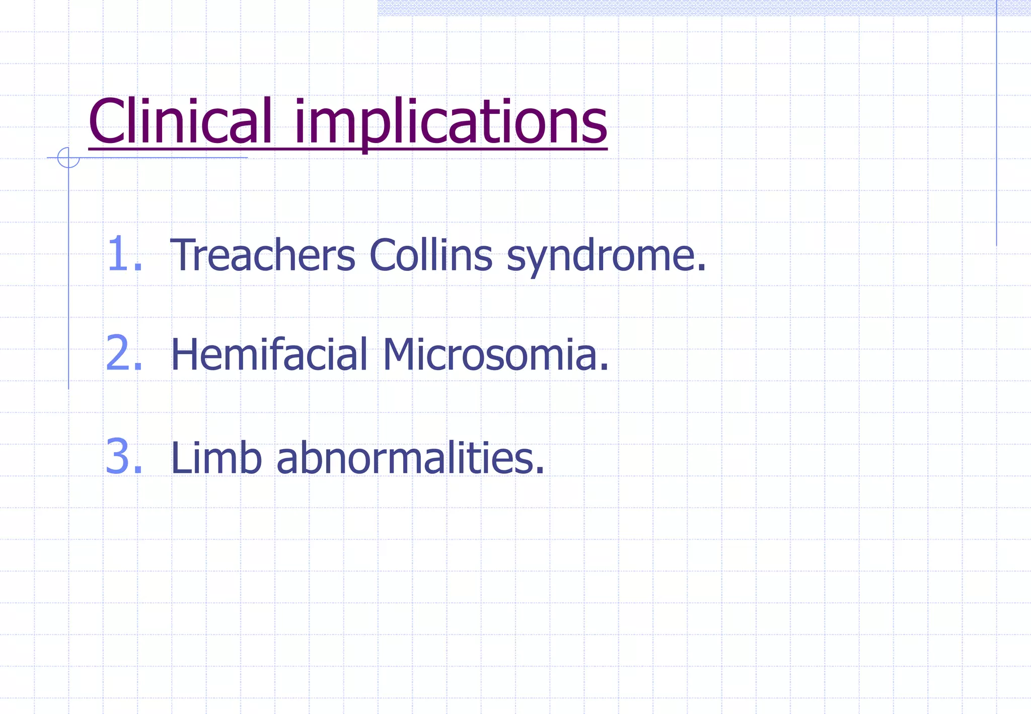 Clinical implications
1. Treachers Collins syndrome.
2. Hemifacial Microsomia.
3. Limb abnormalities.
 
