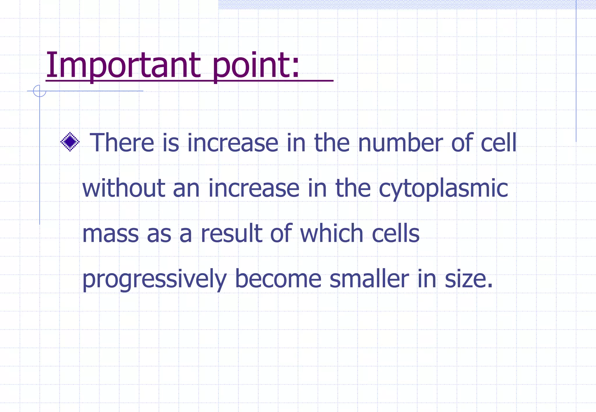 Important point:
There is increase in the number of cell
without an increase in the cytoplasmic
mass as a result of which cells
progressively become smaller in size.
 