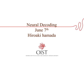 Neural Decoding
June 7th
Hiroaki hamada
 