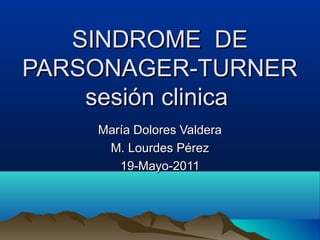 SINDROME DE
PARSONAGER-TURNER
    sesión clinica
    María Dolores Valdera
     M. Lourdes Pérez
       19-Mayo-2011
 