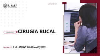 CIRUGIA BUCAL
C.D. JORGE GARCIA AQUINO
 