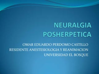 OMAR EDUARDO PERDOMO CASTILLO
RESIDENTE ANESTESIOLOGIA Y REANIMACION
                 UNIVERSIDAD EL BOSQUE
 