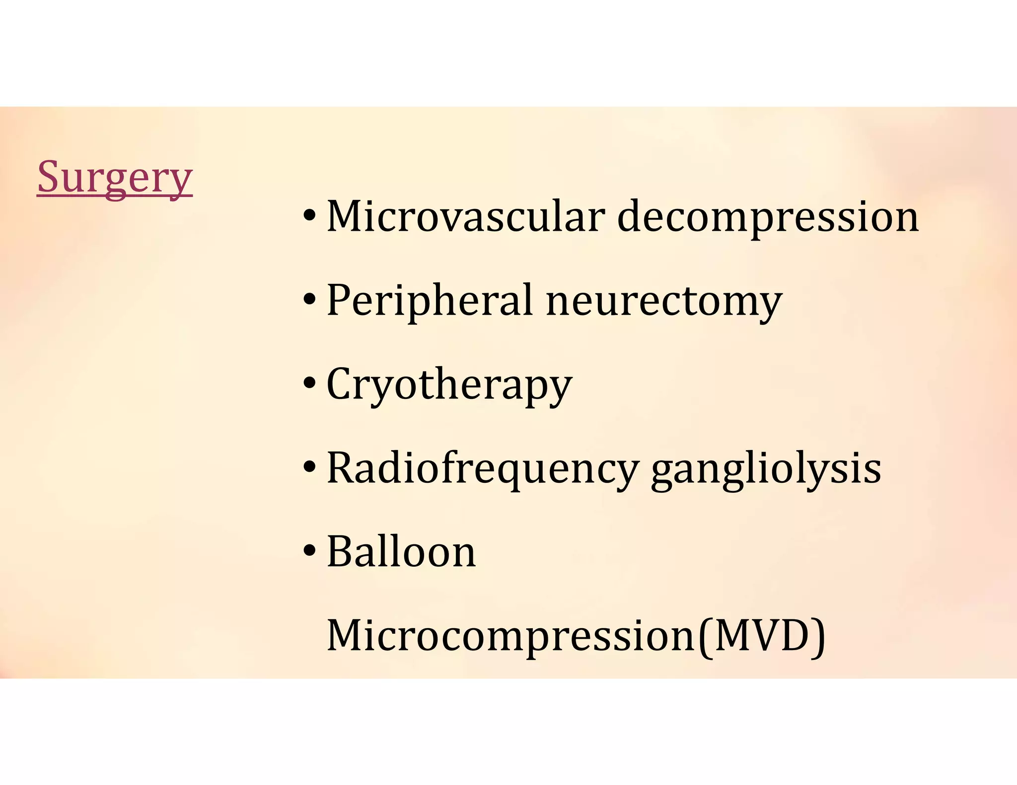 Surgery
• Microvascular decompression
• Peripheral neurectomy
• Cryotherapy
• Radiofrequency gangliolysis
• Balloon
Microcompression(MVD)
 
