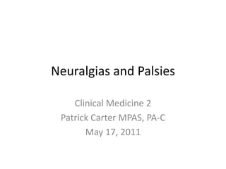 Neuralgias and Palsies Clinical Medicine 2 Patrick Carter MPAS, PA-C May 17, 2011 