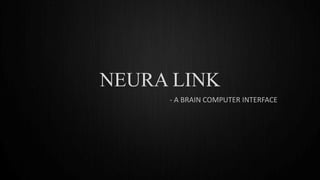 NEURA LINK
- A BRAIN COMPUTER INTERFACE
 