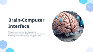 Brain-Computer
Interface
The brain-computer interface allows direct
communication between the brain and external devices,
facilitating control of technology through thoughts.
 