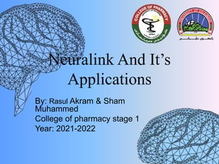 Neuralink And It’s
Applications
By: Rasul Akram & Sham
Muhammed
College of pharmacy stage 1
Year: 2021-2022
 