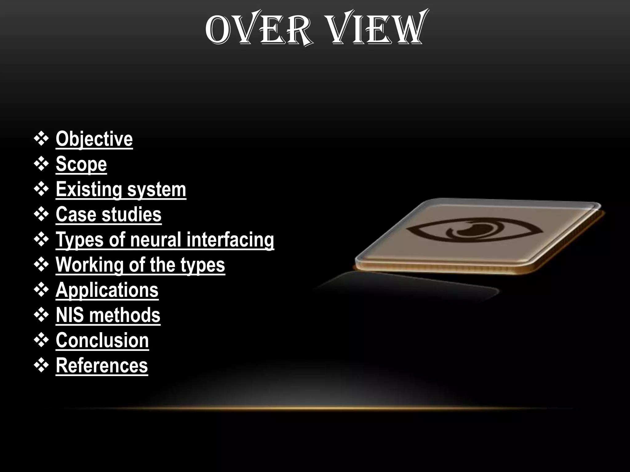 OVER VIEW
 Objective
 Scope
 Existing system
 Case studies
 Types of neural interfacing
 Working of the types
 Applications
 NIS methods
 Conclusion
 References
 