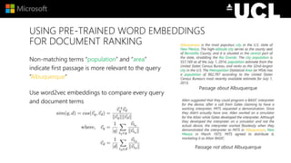 USING PRE-TRAINED WORD EMBEDDINGS
FOR DOCUMENT RANKING
Non-matching terms “population” and “area”
indicate first passage is more relevant to the query
“Albuquerque”
Use word2vec embeddings to compare every query
and document terms
Passage about Albuquerque
Passage not about Albuquerque
 
