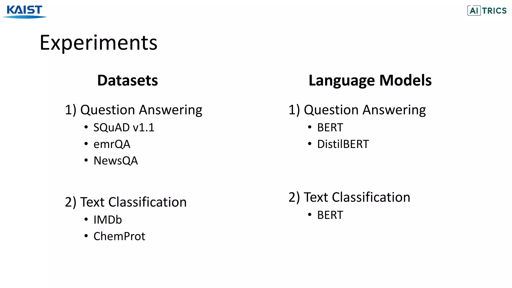 Experiments
1) Question Answering
• SQuAD v1.1
• emrQA
• NewsQA
2) Text Classification
• IMDb
• ChemProt
Datasets
1) Question Answering
• BERT
• DistilBERT
2) Text Classification
• BERT
Language Models
 