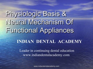 Physiologic Basis &
Neural Mechanism Of
Functional Appliances
INDIAN DENTAL ACADEMY
Leader in continuing dental education
www.indiandentalacademy.com
www.indiandentalacademy.com

 