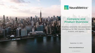 v.9.21
© NeuralMetrics
September 15, 2023
Company and
Product Overview
Enabling actionable risk-assessment
intelligence for P&C insurers, MGAs,
brokers, and agents.
www.neuralmetrics.ai
 