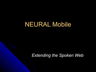 NEURAL Mobile



 Extending the Spoken Web
 