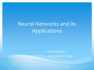 Neural Networks and its
Applications
Presented By:
Md. Mahedi Hasan
 