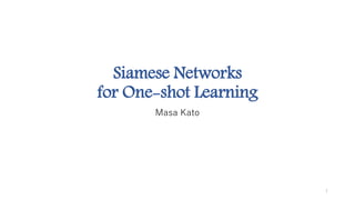 Siamese Networks
for One-shot Learning
Masa Kato
1
 