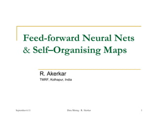 Feed-forward
      Feed forward Neural Nets
      & Self–Organising Maps
               g      g   p

                 R. Akerkar
                 TMRF, Kolhapur, India




September-6-11                    Data Mining - R. Akerkar   1
 