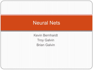 Neural Nets
Kevin Bernhardt
Troy Galvin
Brian Galvin

 