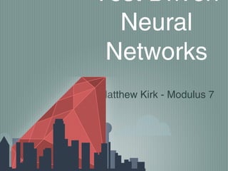 Test Driven
Neural
Networks
Matthew Kirk - Modulus 7

 