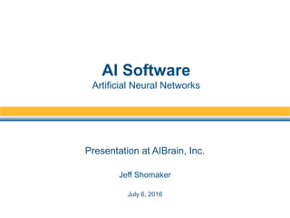 Presentation at AIBrain, Inc.
Jeff Shomaker
July 6, 2016
AI Software
Artificial Neural Networks
 