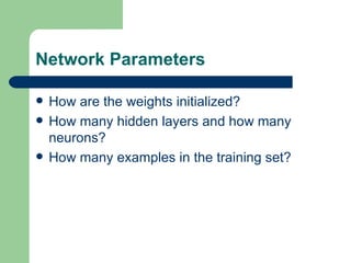 Network Parameters

   How are the weights initialized?
   How many hidden layers and how many
    neurons?
   How many examples in the training set?
 