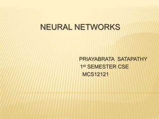 NEURAL NETWORKS


       PRIAYABRATA SATAPATHY
       1st SEMESTER CSE
        MCS12121
 