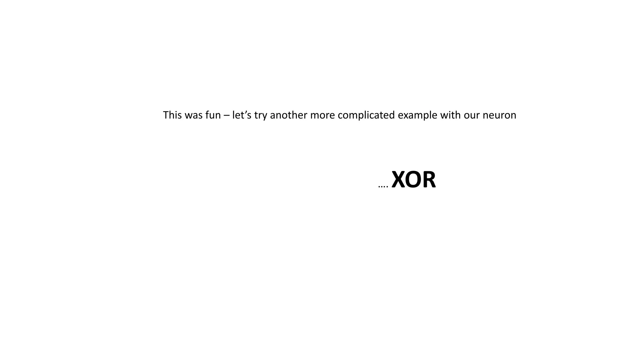 This was fun – let’s try another more complicated example with our neuron
…. XOR
 