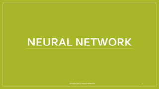 NEURAL NETWORK
Introduction to neural networks 1
 