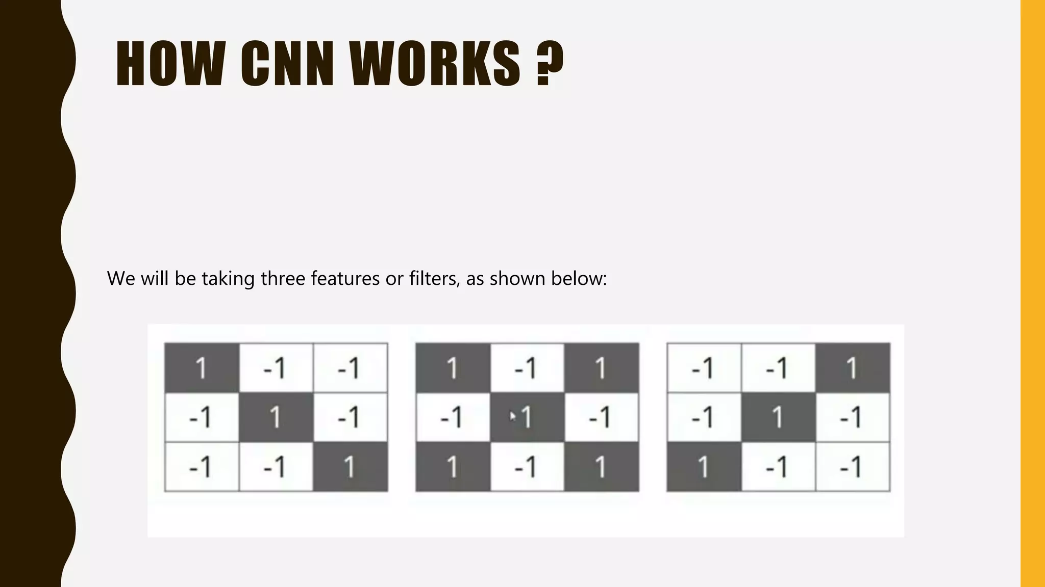 HOW CNN WORKS ? We will be taking three features or filters, as shown below: 