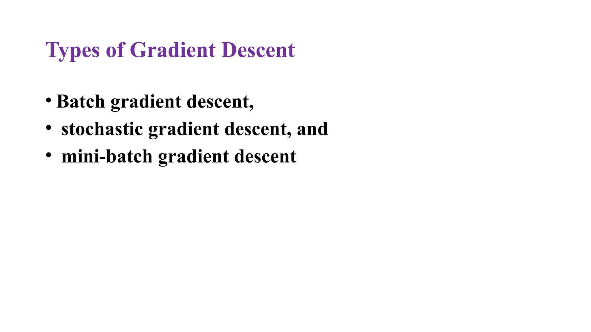 Types of Gradient Descent
• Batch gradient descent,
• stochastic gradient descent, and
• mini-batch gradient descent
 