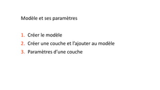 Modèle et ses paramètres
1. Créer le modèle
2. Créer une couche et l’ajouter au modèle
3. Paramètres d’une couche
 