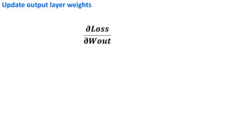 𝝏𝑳𝒐𝒔𝒔
𝛛𝑾𝒐𝒖𝒕
Update output layer weights
 
