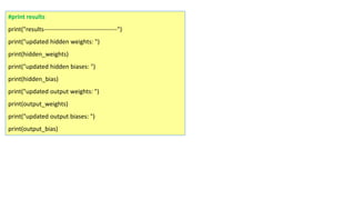 #print results
print("results------------------------------------")
print("updated hidden weights: ")
print(hidden_weights)
print("updated hidden biases: ")
print(hidden_bias)
print("updated output weights: ")
print(output_weights)
print("updated output biases: ")
print(output_bias)
 