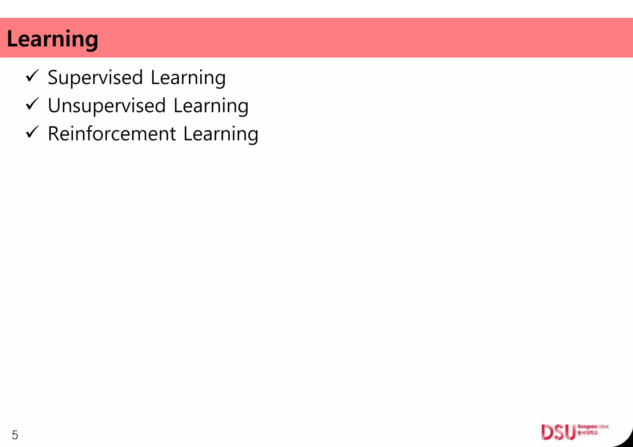 Learning
 Supervised Learning
 Unsupervised Learning
 Reinforcement Learning
5
 