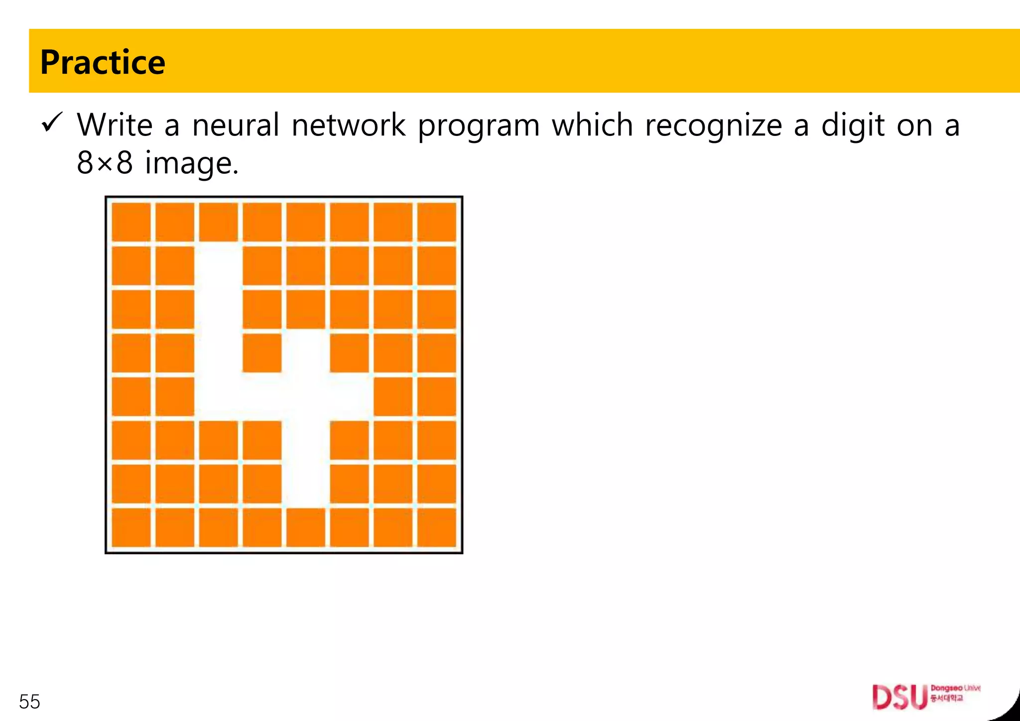 Practice
 Write a neural network program which recognize a digit on a
8×8 image.
55
 