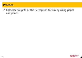 Practice
 Calculate weights of the Perceptron for Go by using paper
and pencil.
35
 