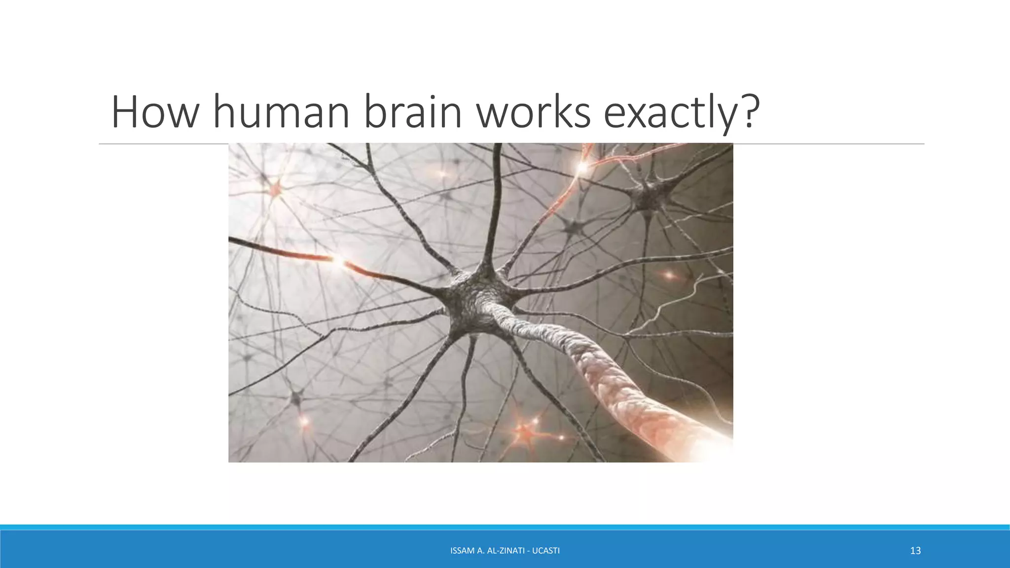 How human brain works exactly?
ISSAM A. AL-ZINATI - UCASTI 13
 
