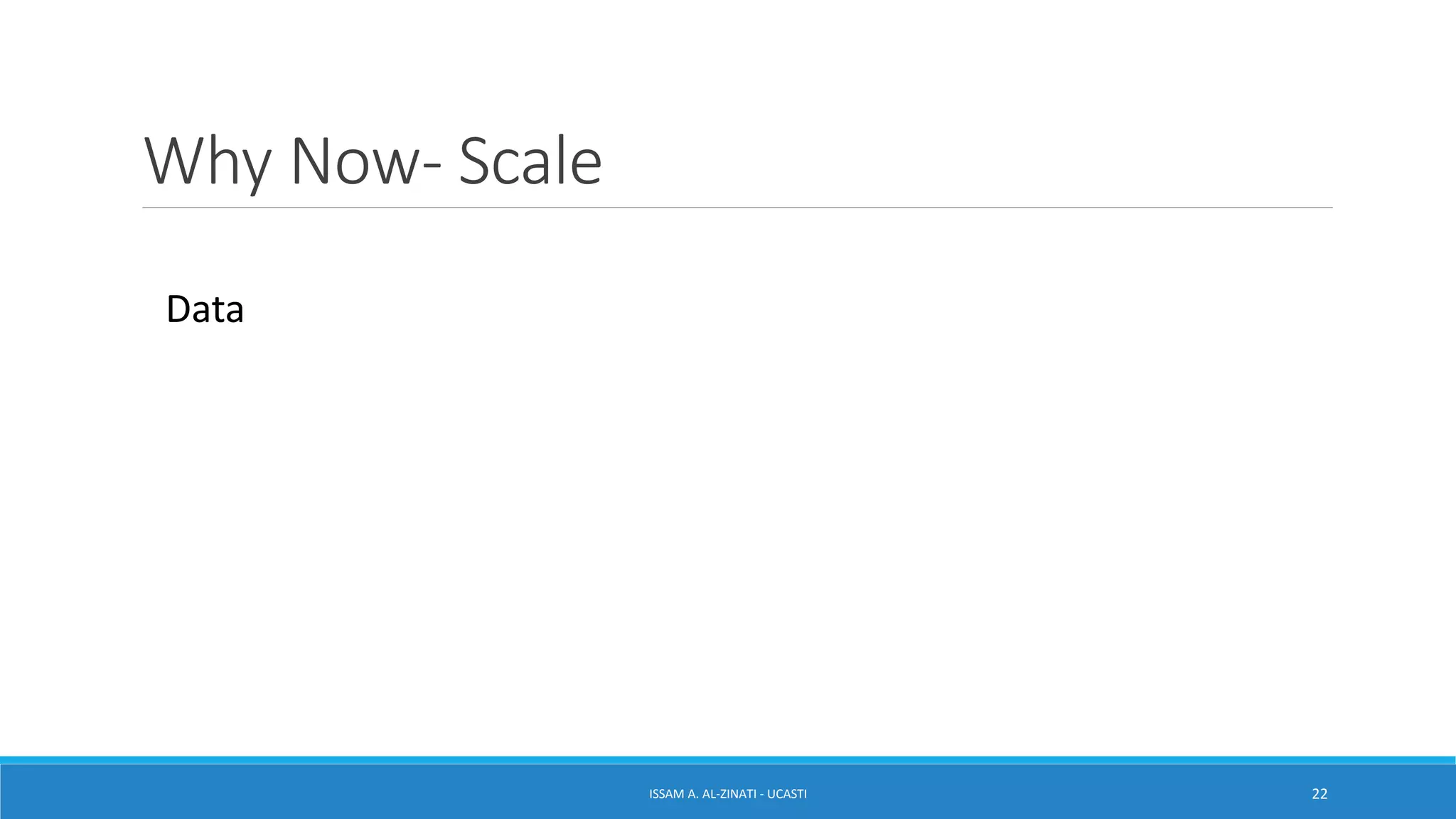 Why Now- Scale
ISSAM A. AL-ZINATI - UCASTI 22
Data
 