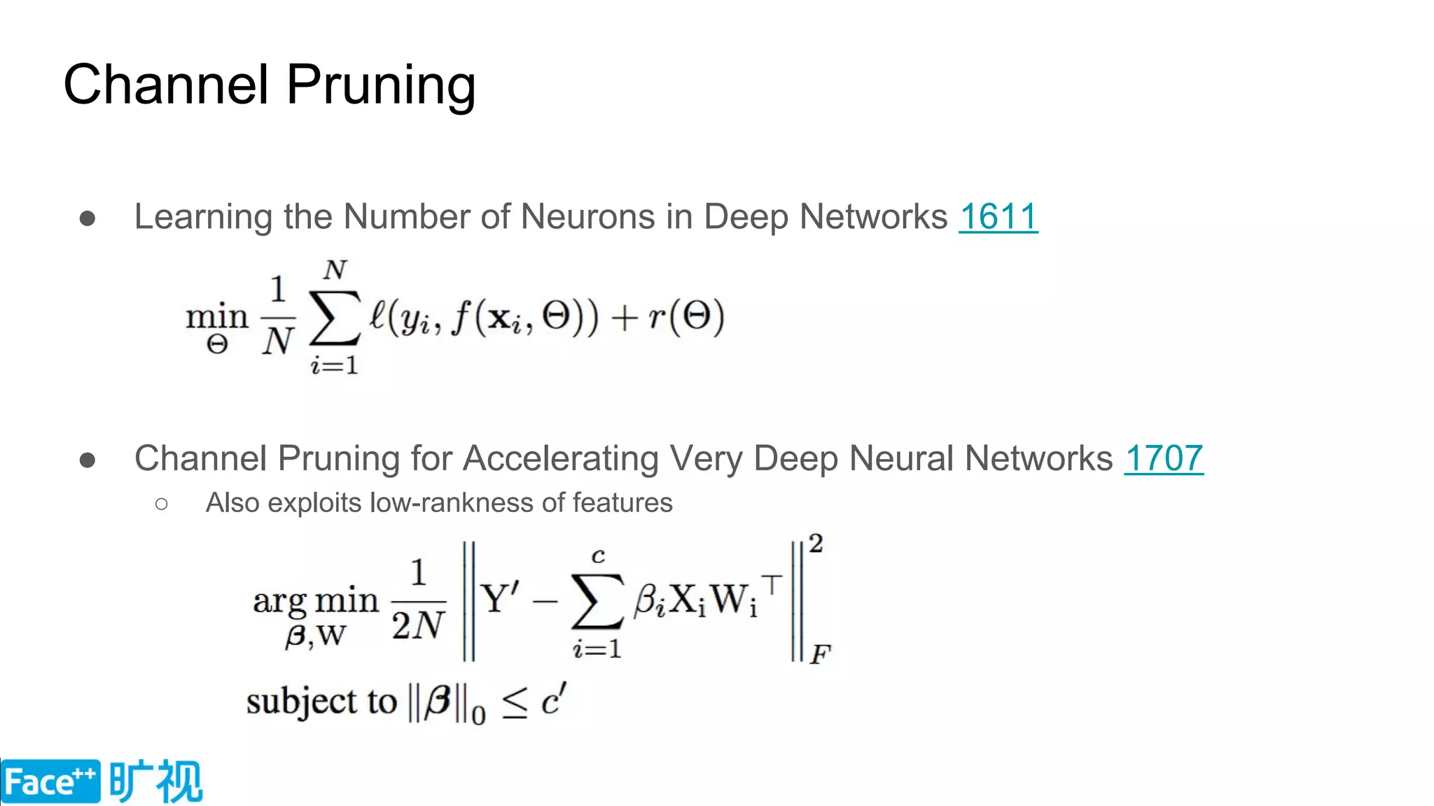 Channel Pruning
● Learning the Number of Neurons in Deep Networks 1611
● Channel Pruning for Accelerating Very Deep Neural Networks 1707
○ Also exploits low-rankness of features
 