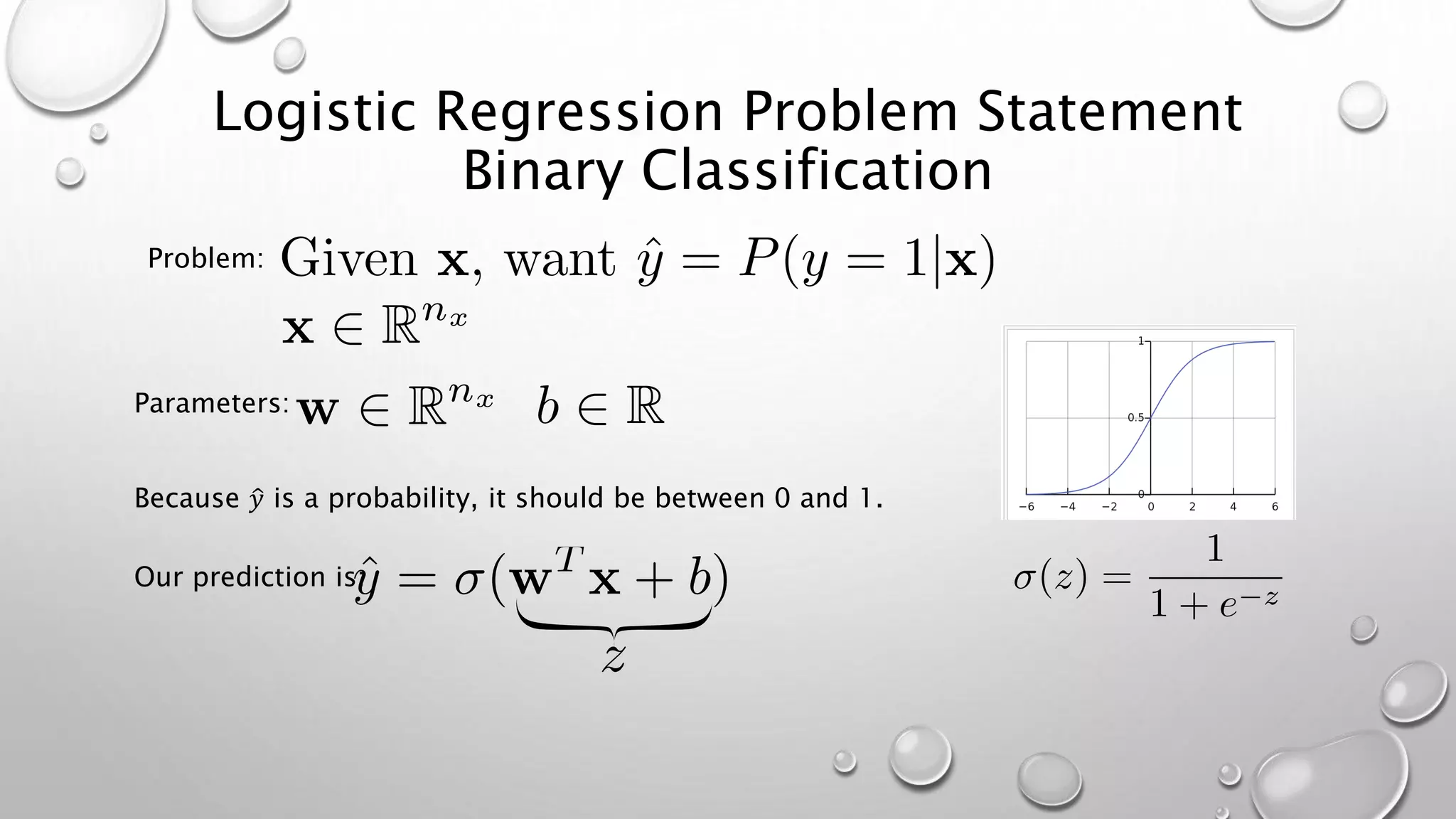 Logistic Regression Problem Statement
Binary Classification
Problem:
Parameters:
Because 𝑦 is a probability, it should be between 0 and 1.
Our prediction is:
 