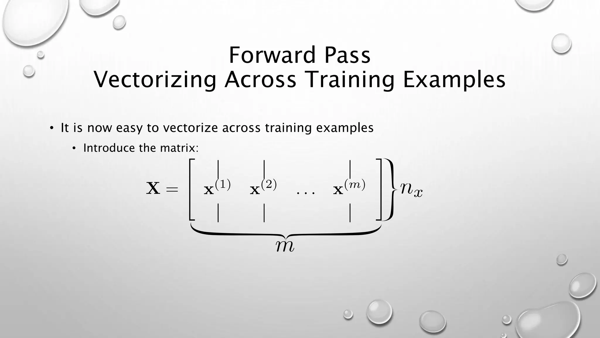 Forward Pass
Vectorizing Across Training Examples
• It is now easy to vectorize across training examples
• Introduce the matrix:
 