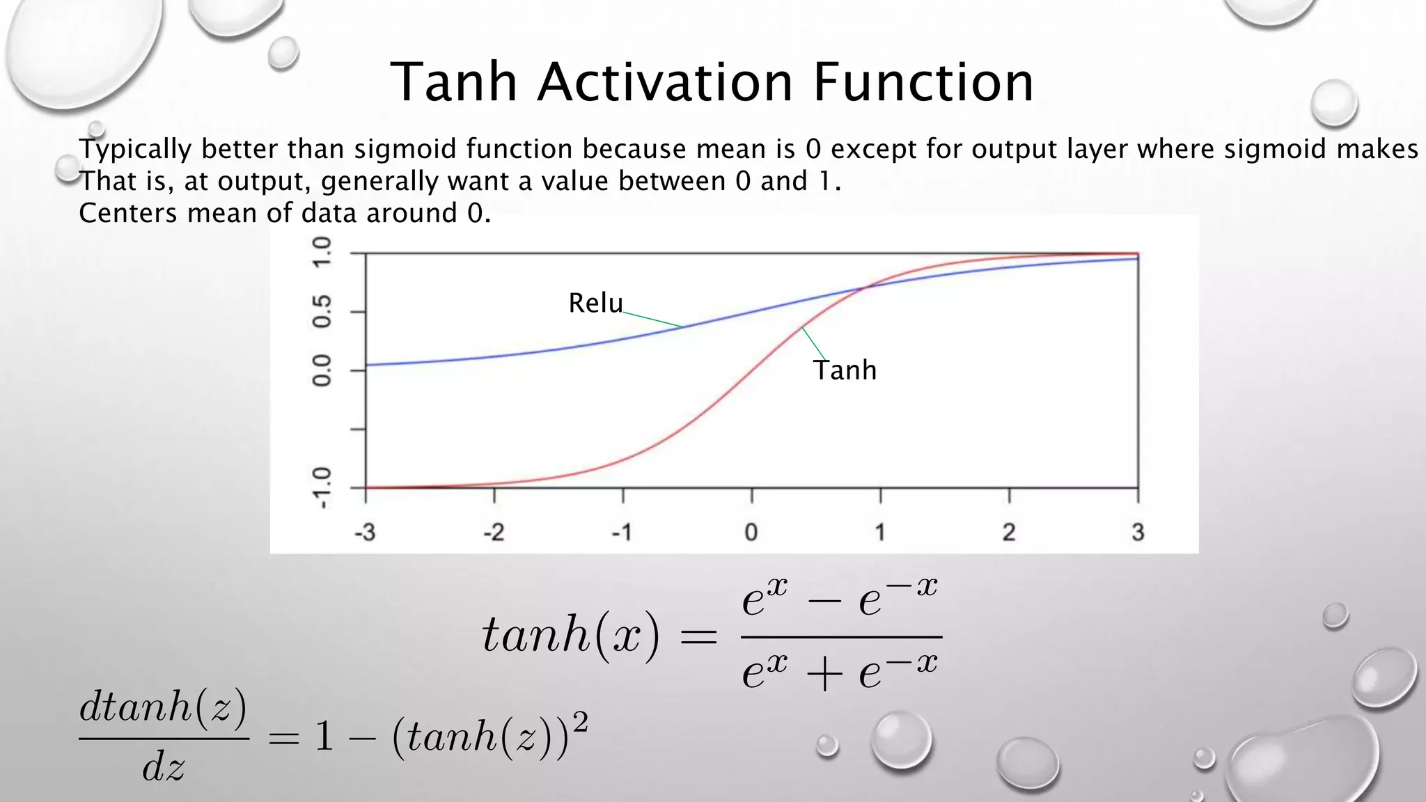 Tanh Activation Function
Tanh
Relu
Typically better than sigmoid function because mean is 0 except for output layer where sigmoid makes
That is, at output, generally want a value between 0 and 1.
Centers mean of data around 0.
 