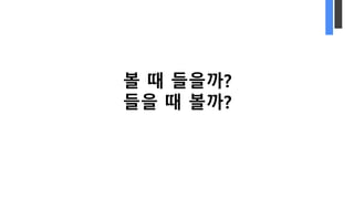 볼 때 들을까?
들을 때 볼까?
 