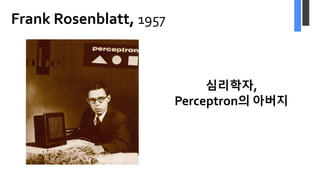 Frank Rosenblatt, 1957
심리학자,
Perceptron의 아버지
 