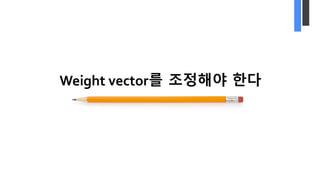 Weight vector를 조정해야 한다
 