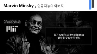 Marvin Minsky , 인공지능의 아버지
초기 Artificial Intelligence
발전을 주도한 장본인
 