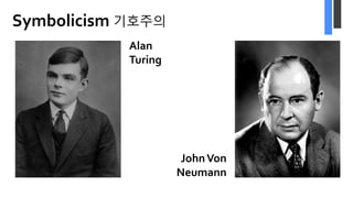 Symbolicism 기호주의
Artificial Intelligence 라는 말을
처음 만들어 낸 장본인
Alan
Turing
JohnVon
Neumann
 