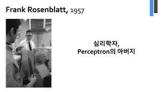 Frank Rosenblatt, 1957
심리학자,
Perceptron의 아버지
 