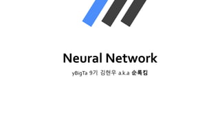 Neural Network
yBigTa 9기 김현우 a.k.a 순록킴
 